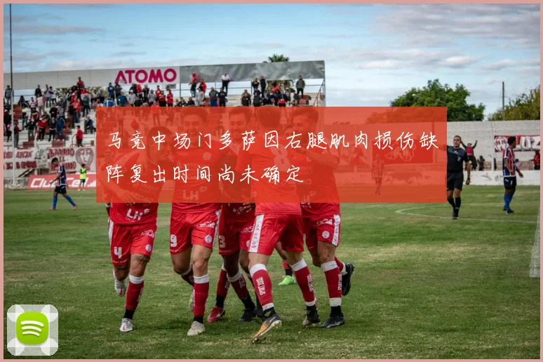 马竞中场门多萨因右腿肌肉损伤缺阵复出时间尚未确定