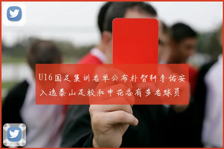 U16国足集训名单公布朴智轩李佑安入选泰山足校和申花各有多名球员参与