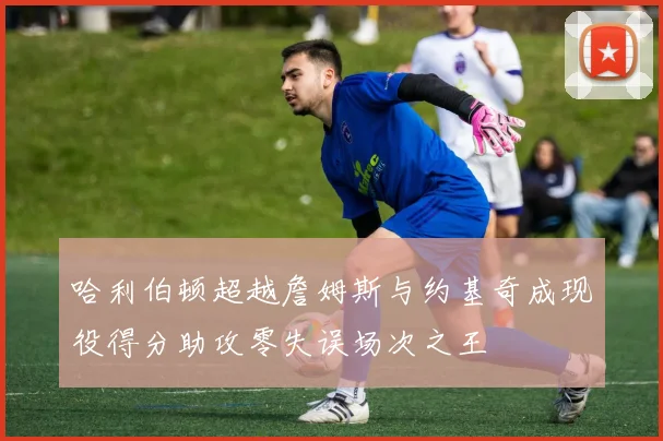 哈利伯顿超越詹姆斯与约基奇成现役得分助攻零失误场次之王