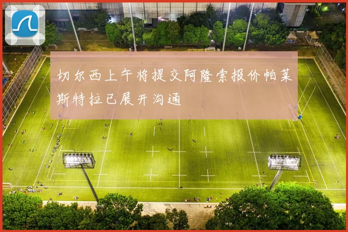 切尔西上午将提交阿隆索报价帕莱斯特拉已展开沟通