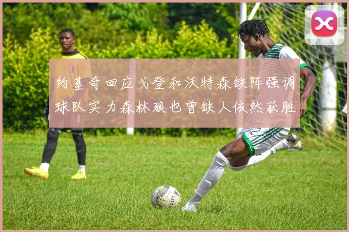 约基奇回应戈登和沃特森缺阵强调球队实力森林狼也曾缺人依然获胜