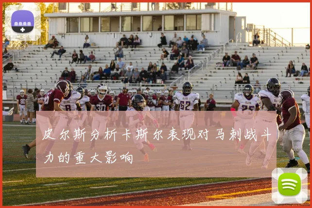 皮尔斯分析卡斯尔表现对马刺战斗力的重大影响