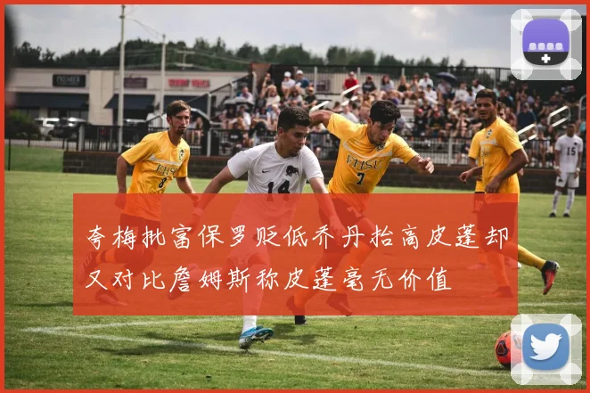 夸梅批富保罗贬低乔丹抬高皮蓬却又对比詹姆斯称皮蓬毫无价值