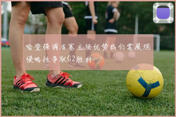 哈登强调活塞主场优势我们需展现侵略性争取G2胜利